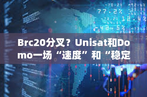 Brc20分叉？Unisat和Domo一場“速度”和“穩定性"的拔河