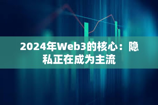 2024年Web3的核心：隱私正在成為主流