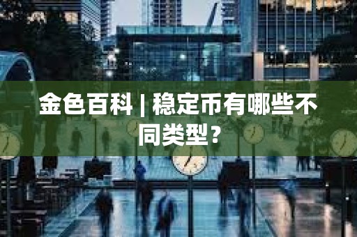金色百科 | 穩定幣有哪些不同類型？