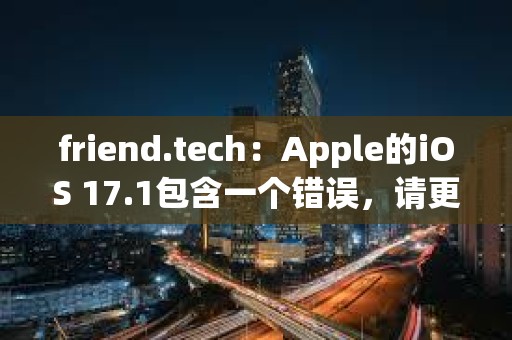 friend.tech：Apple的iOS 17.1包含一個(gè)錯(cuò)誤，請(qǐng)更新至iOS 17.2以進(jìn)行修復(fù)