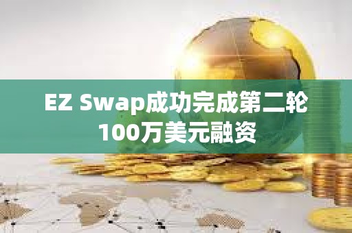 EZ Swap成功完成第二輪100萬(wàn)美元融資