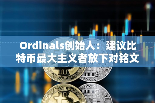 Ordinals創始人:建議比特幣最大主義者放下對銘文的抱怨 Ordinals創始人:建議比特幣最大主義者放下對銘文的抱怨