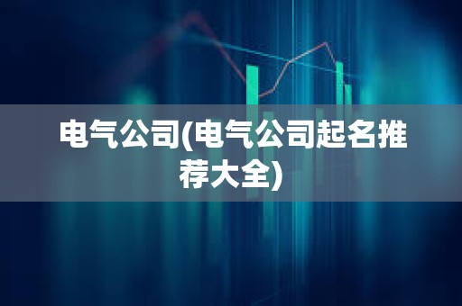 電氣公司(電氣公司起名推薦大全)