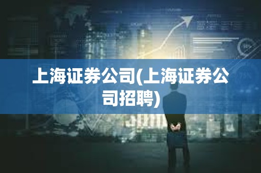 上海證券公司(上海證券公司招聘)