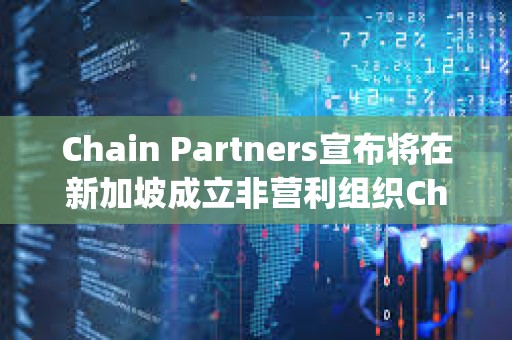 Chain Partners宣布將在新加坡成立非營利組織Changer Foundation