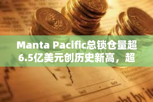 Manta Pacific總鎖倉量超6.5億美元創歷史新高，超越Base成為TVL第四大L2