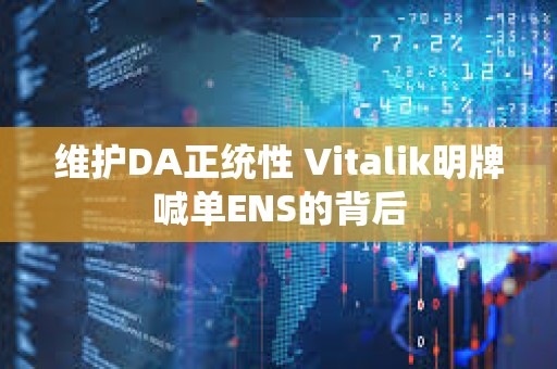 維護DA正統性 Vitalik明牌喊單ENS的背后 維護DA正統性 Vitalik明牌喊單ENS的背后