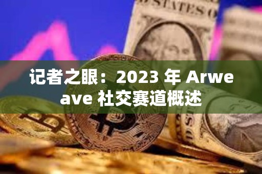 記者之眼：2023 年 Arweave 社交賽道概述