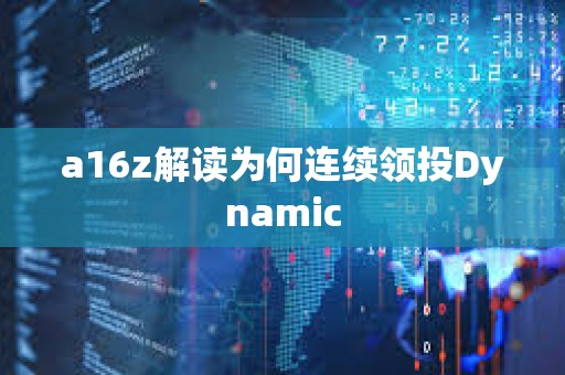 a16z解讀為何連續(xù)領(lǐng)投Dynamic