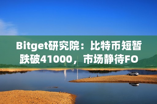 Bitget研究院：比特幣短暫跌破41000，市場靜待FOMC利率決議