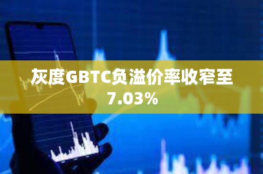 灰度GBTC負(fù)溢價率收窄至7.03%