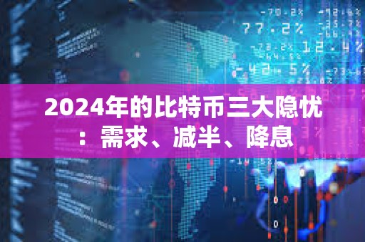 2024年的比特幣三大隱憂：需求、減半、降息