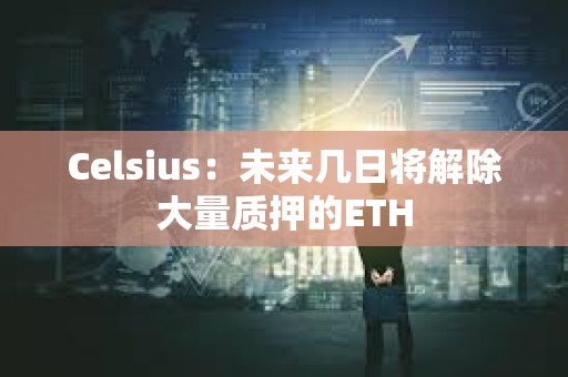 Celsius：未來幾日將解除大量質(zhì)押的ETH