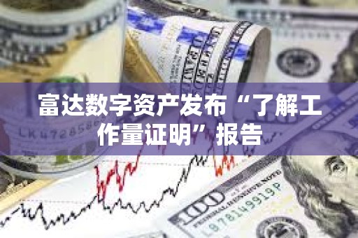 富達數字資產發布“了解工作量證明”報告