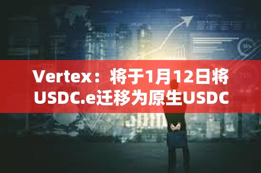 Vertex：將于1月12日將USDC.e遷移為原生USDC