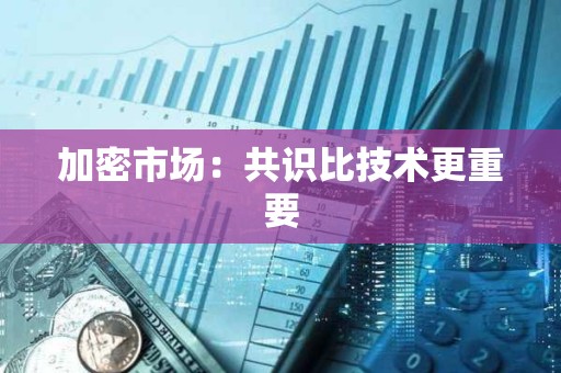 加密市場：共識比技術更重要