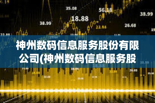 神州數碼信息服務股份有限公司(神州數碼信息服務股份有限公司電話) 神州數碼信息服務股份有限公司(神州數碼信息服務股份有限公司電話)