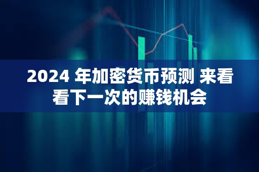 2024 年加密貨幣預測 來看看下一次的賺錢機會