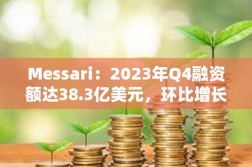 Messari：2023年Q4融資額達38.3億美元，環比增長81%