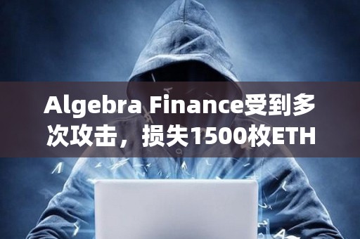 Algebra Finance受到多次攻擊，損失1500枚ETH