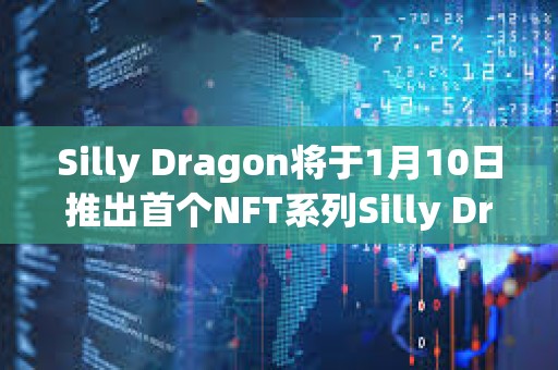 Silly Dragon將于1月10日推出首個(gè)NFT系列Silly Dragon Chibi