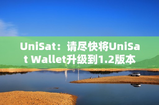 UniSat：請盡快將UniSat Wallet升級到1.2版本