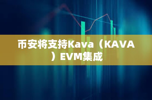 幣安將支持Kava（KAVA）EVM集成