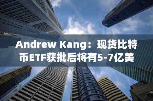 Andrew Kang：現貨比特幣ETF獲批后將有5-7億美元資金購買BTC