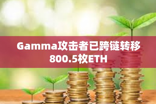Gamma攻擊者已跨鏈轉移800.5枚ETH