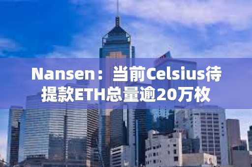 Nansen：當前Celsius待提款ETH總量逾20萬枚