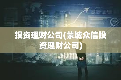 投資理財公司(蒙城眾信投資理財公司) 投資理財公司(蒙城眾信投資理財公司)