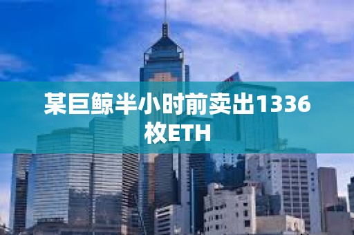某巨鯨半小時前賣出1336枚ETH
