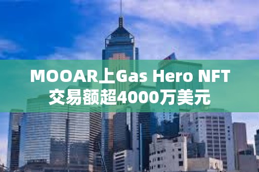 MOOAR上Gas Hero NFT交易額超4000萬美元