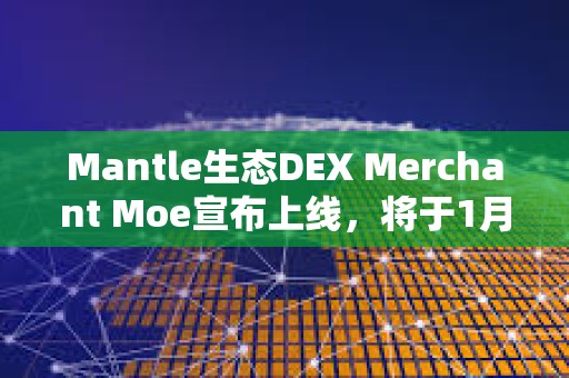 Mantle生態(tài)DEX Merchant Moe宣布上線，將于1月8日開啟MOE空投