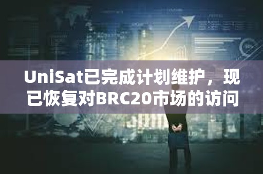 UniSat已完成計劃維護，現已恢復對BRC20市場的訪問