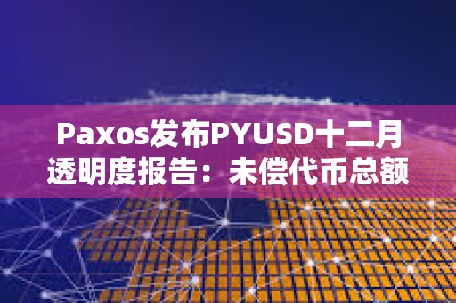 Paxos發布PYUSD十二月透明度報告：未償代幣總額逾2.64億美元，環比增長約68.7%