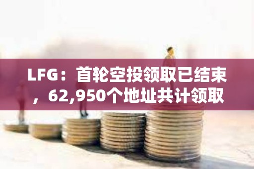 LFG:首輪空投領取已結束,62,950個地址共計領取1079億枚LFG LFG:首輪空投領取已結束,62,950個地址共計領取1079億枚LFG