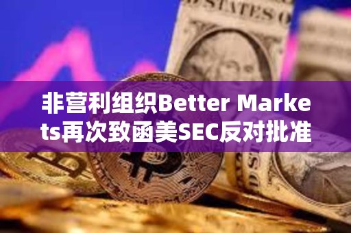 非營利組織Better Markets再次致函美SEC反對批準(zhǔn)比特幣現(xiàn)貨ETF 非營利組織Better Markets再次致函美SEC反對批準(zhǔn)比特幣現(xiàn)貨ETF