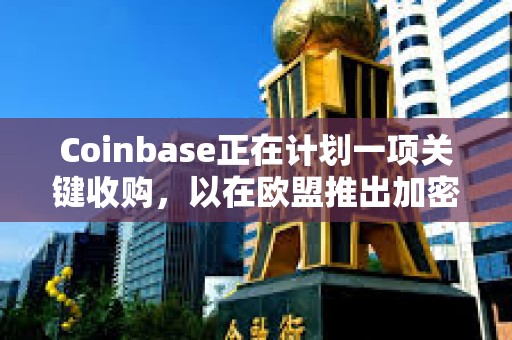 Coinbase正在計劃一項關鍵收購，以在歐盟推出加密衍生品