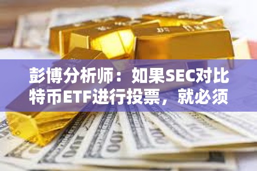 彭博分析師：如果SEC對比特幣ETF進行投票，就必須公開安排一次會議