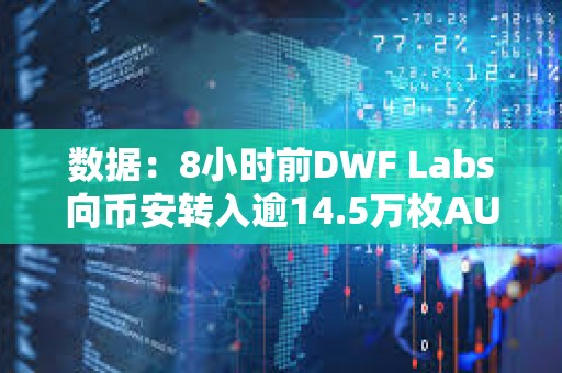 數據：8小時前DWF Labs向幣安轉入逾14.5萬枚AUCTION