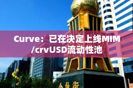 Curve：已在決定上線MIM/crvUSD流動性池