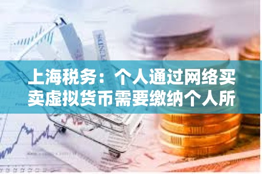上海稅務(wù)：個(gè)人通過(guò)網(wǎng)絡(luò)買賣虛擬貨幣需要繳納個(gè)人所得稅