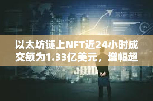 以太坊鏈上NFT近24小時(shí)成交額為1.33億美元，增幅超20%