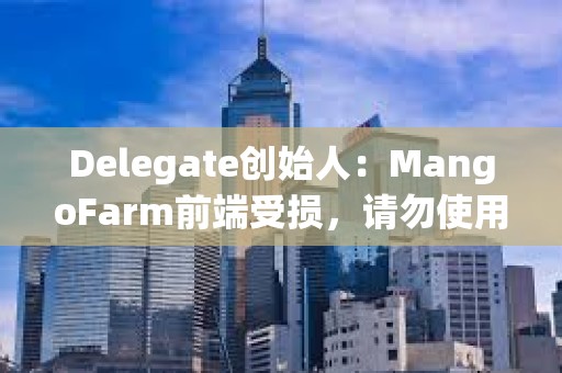Delegate創始人：MangoFarm前端受損，請勿使用