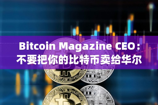 Bitcoin Magazine CEO：不要把你的比特幣賣給華爾街，讓他們?yōu)榇烁冻龃鷥r