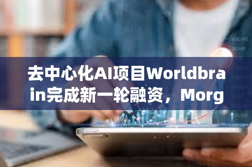 去中心化AI項目Worldbrain完成新一輪融資，Morgan Stanley參投