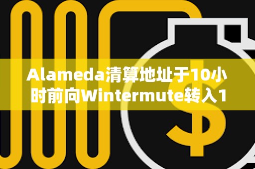 Alameda清算地址于10小時前向Wintermute轉入1600枚ETH