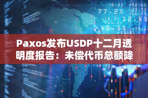 Paxos發布USDP十二月透明度報告：未償代幣總額降至約3.72億美元