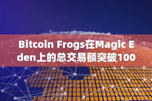 Bitcoin Frogs在Magic Eden上的總交易額突破1000枚BTC